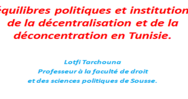 Les équilibres politiques et institutionnels de la décentralisation et de la déconcentration en Tunisie.
